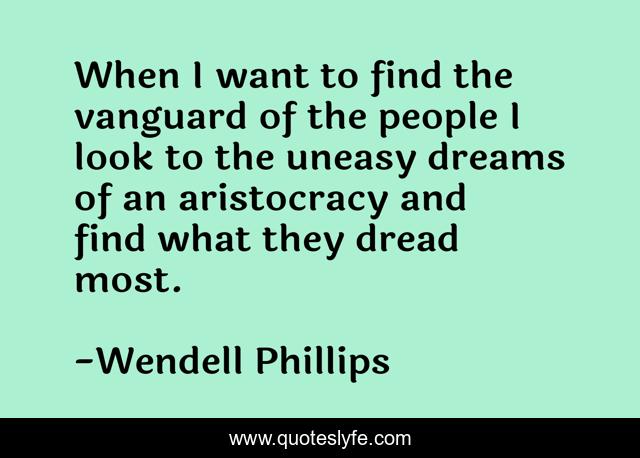When I want to find the vanguard of the people I look to the uneasy dreams of an aristocracy and find what they dread most.