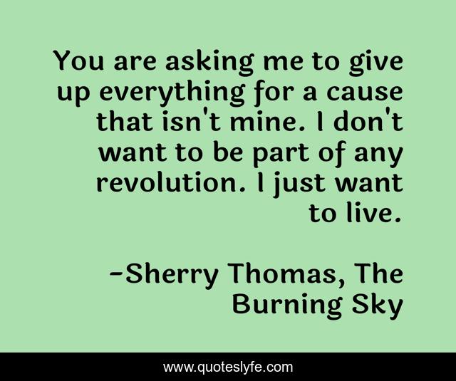 You are asking me to give up everything for a cause that isn't mine. I don't want to be part of any revolution. I just want to live.