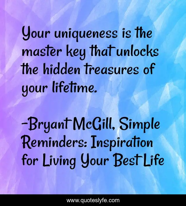 Your uniqueness is the master key that unlocks the hidden treasures of your lifetime.
