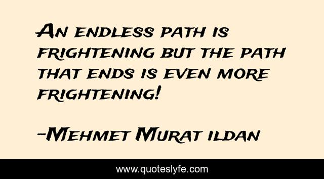 An endless path is frightening but the path that ends is even more frightening!