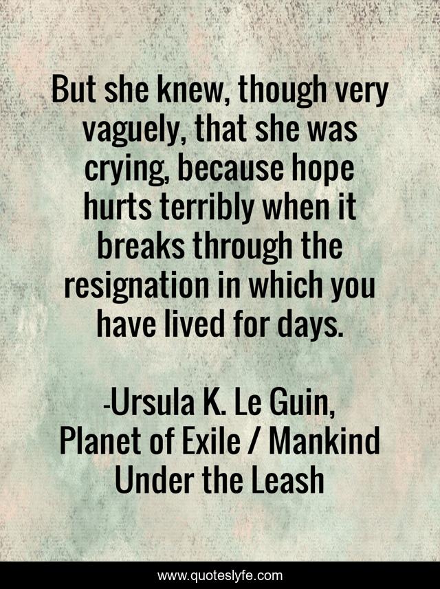 But she knew, though very vaguely, that she was crying, because hope hurts terribly when it breaks through the resignation in which you have lived for days.