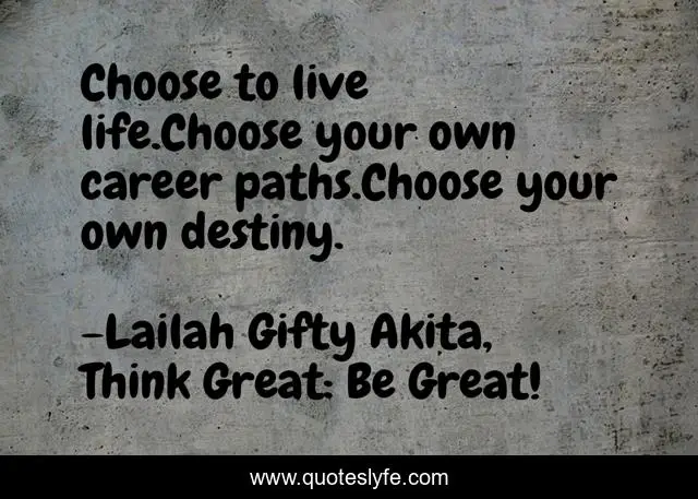 Choose to live life.Choose your own career paths.Choose your own destiny.