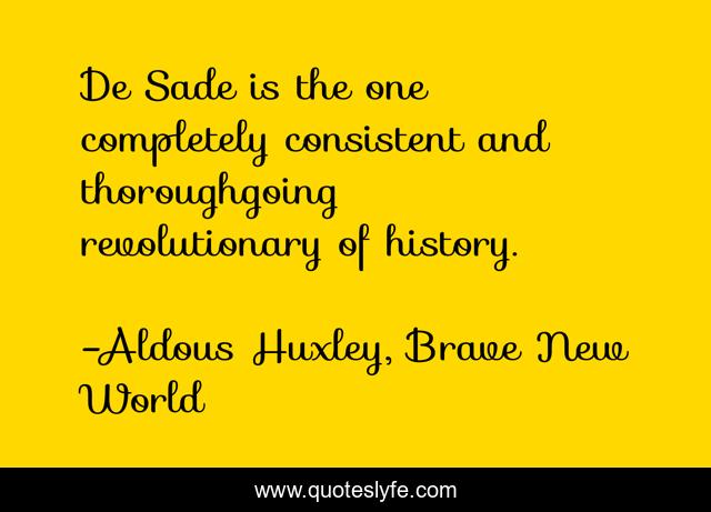 De Sade is the one completely consistent and thoroughgoing revolutionary of history.