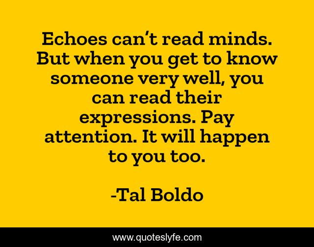 Echoes can’t read minds. But when you get to know someone very well, you can read their expressions. Pay attention. It will happen to you too.