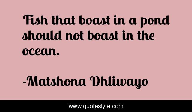 Fish that boast in a pond should not boast in the ocean.