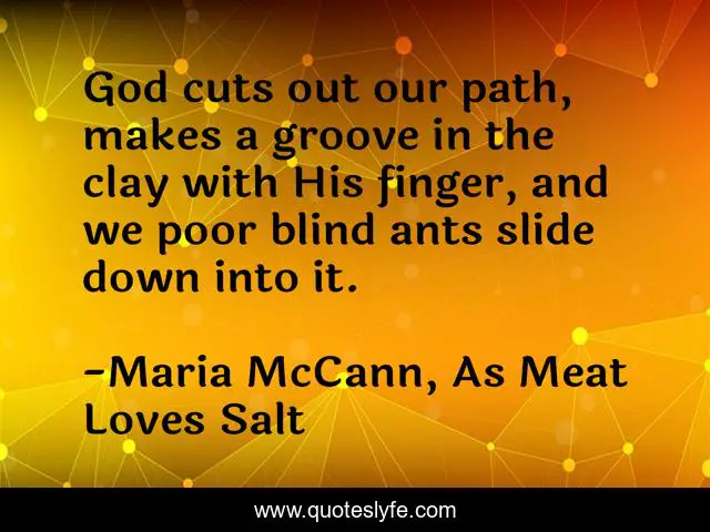 God cuts out our path, makes a groove in the clay with His finger, and we poor blind ants slide down into it.