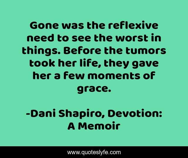 Gone was the reflexive need to see the worst in things. Before the tumors took her life, they gave her a few moments of grace.