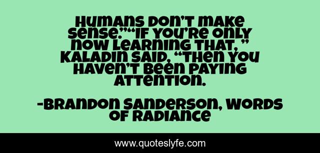 Humans don’t make sense.”“If you’re only now learning that, ” Kaladin said, “then you haven’t been paying attention.