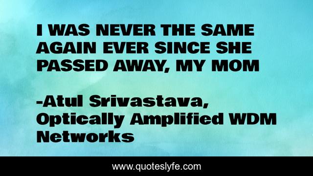 I WAS NEVER THE SAME AGAIN EVER SINCE SHE PASSED AWAY, MY MOM