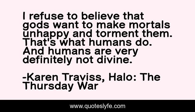 I refuse to believe that gods want to make mortals unhappy and torment them. That's what humans do. And humans are very definitely not divine.