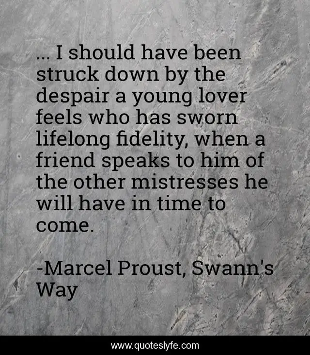 ... I should have been struck down by the despair a young lover feels who has sworn lifelong fidelity, when a friend speaks to him of the other mistresses he will have in time to come.