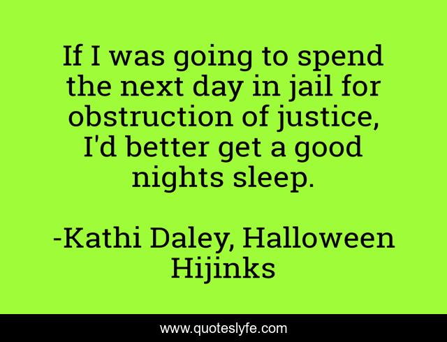 If I was going to spend the next day in jail for obstruction of justice, I'd better get a good nights sleep.