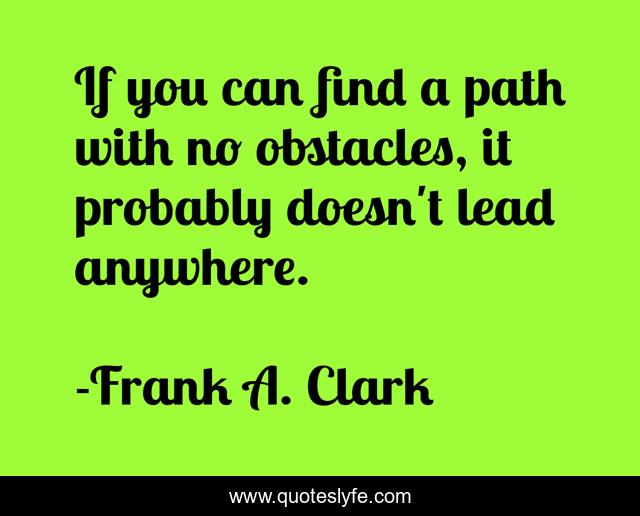 If you can find a path with no obstacles, it probably doesn't lead anywhere.