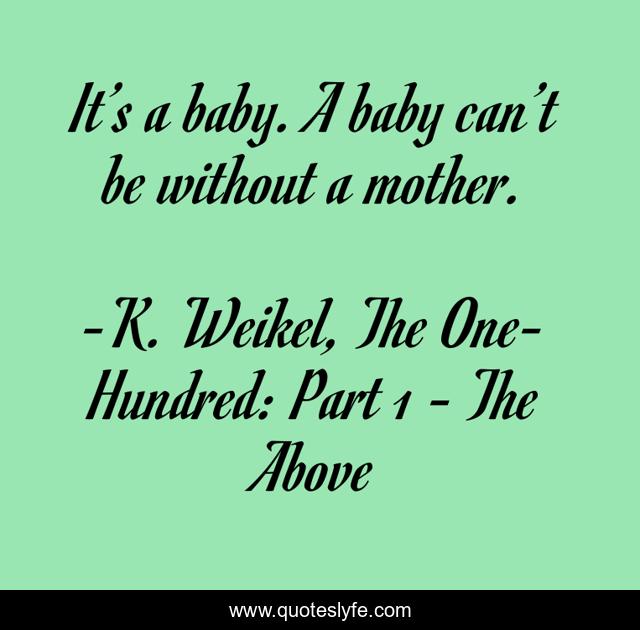 It’s a baby. A baby can’t be without a mother.