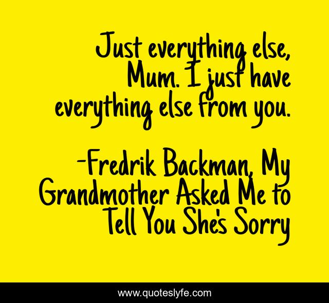 Just everything else, Mum. I just have everything else from you.