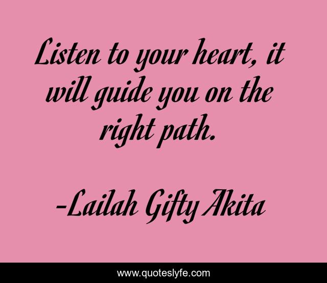 Listen to your heart, it will guide you on the right path.