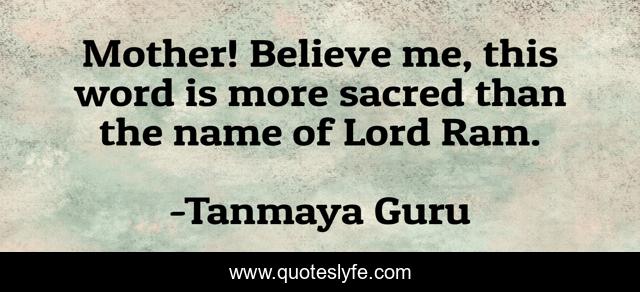 Mother! Believe me, this word is more sacred than the name of Lord Ram.