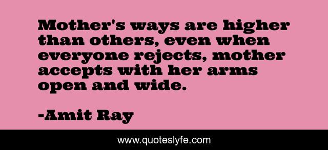 Mother's ways are higher than others, even when everyone rejects, mother accepts with her arms open and wide.