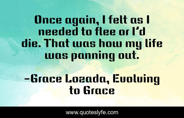 Once again, I felt as I needed to flee or I’d die. That was how my life was panning out.