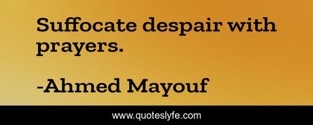 Suffocate despair with prayers.
