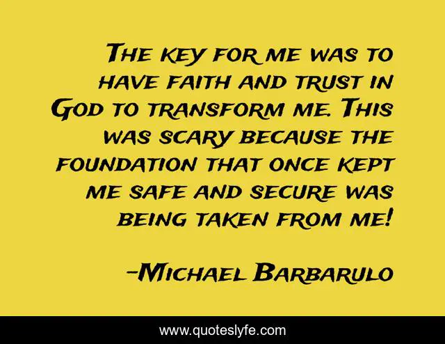 The key for me was to have faith and trust in God to transform me. This was scary because the foundation that once kept me safe and secure was being taken from me!