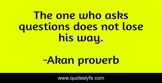 The one who asks questions does not lose his way.