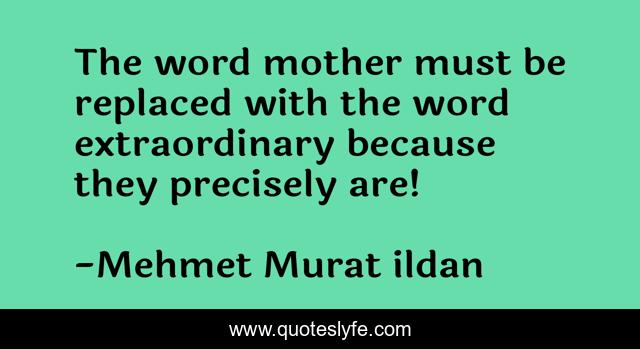 The word mother must be replaced with the word extraordinary because they precisely are!