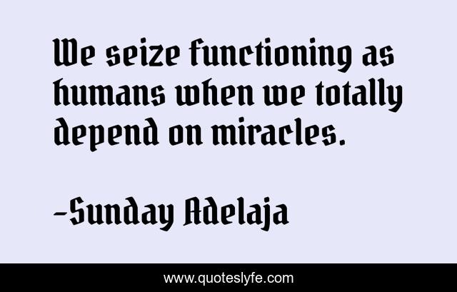 We seize functioning as humans when we totally depend on miracles.