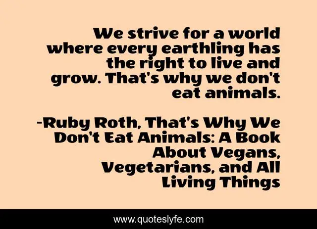 We strive for a world where every earthling has the right to live and grow. That's why we don't eat animals.