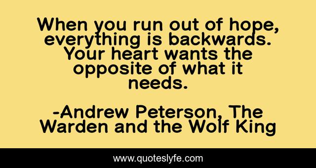 When you run out of hope, everything is backwards. Your heart wants the opposite of what it needs.