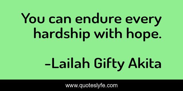 You can endure every hardship with hope.