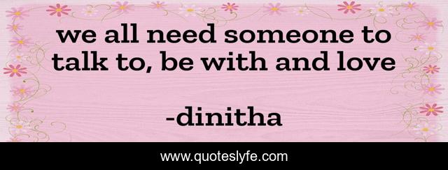 we all need someone to talk to, be with and love