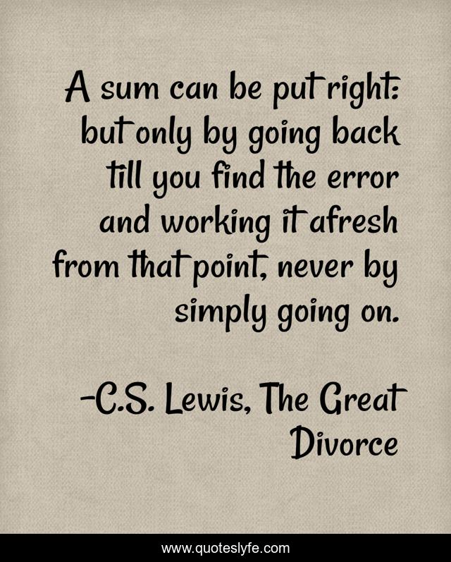 Quotes From The Great Divorce A Sum Can Be Put Right: But Only By Going Back Till You Find The Error...  Quote By C.s. Lewis, The Great Divorce - Quoteslyfe