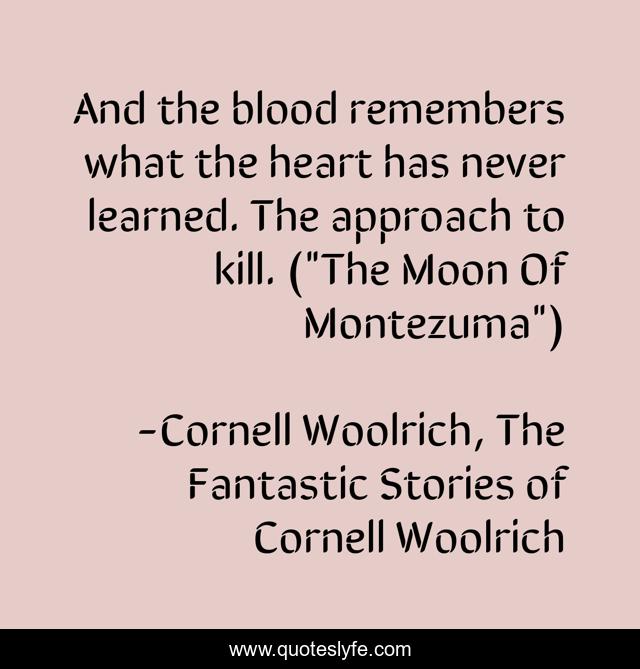 And the blood remembers what the heart has never learned. The approach to kill. (