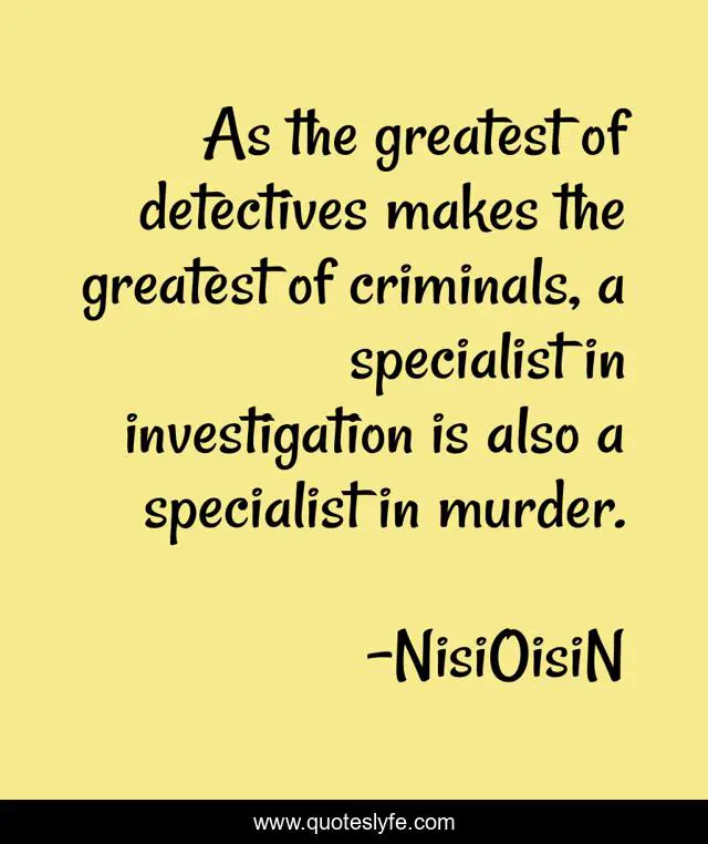 As the greatest of detectives makes the greatest of criminals, a specialist in investigation is also a specialist in murder.