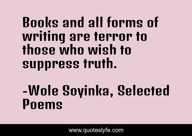 Books and all forms of writing are terror to those who wish to suppress truth.