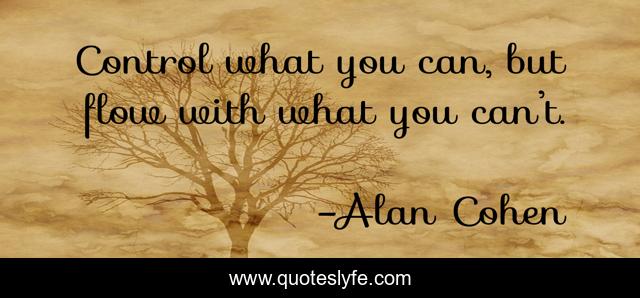 Control what you can, but flow with what you can’t.