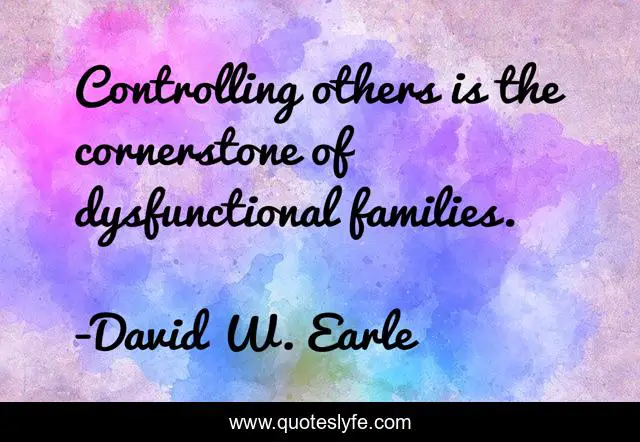 Controlling others is the cornerstone of dysfunctional families.