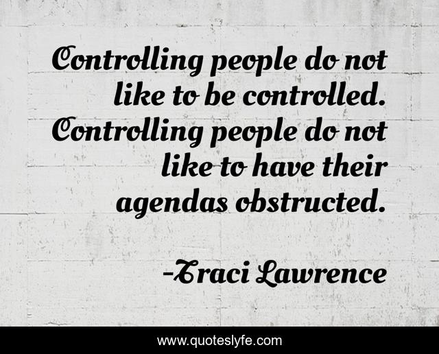 Controlling people do not like to be controlled. Controlling people do not like to have their agendas obstructed.