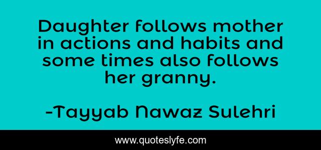 Daughter follows mother in actions and habits and some times also follows her granny.