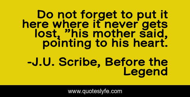 Do not forget to put it here where it never gets lost, ”his mother said, pointing to his heart.