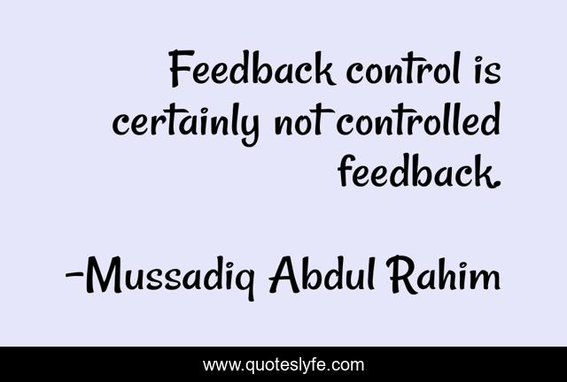 Feedback control is certainly not controlled feedback.