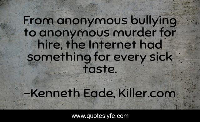 From anonymous bullying to anonymous murder for hire, the Internet had something for every sick taste.