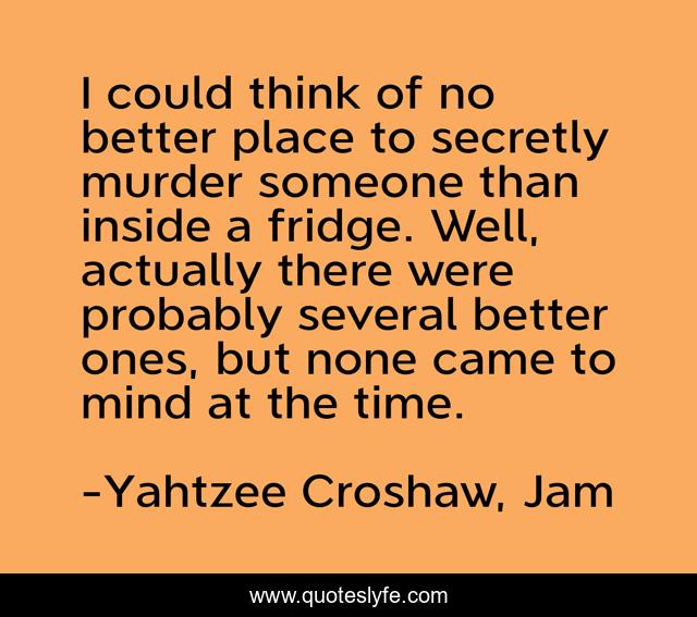 I could think of no better place to secretly murder someone than inside a fridge. Well, actually there were probably several better ones, but none came to mind at the time.