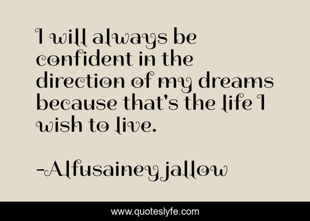 I will always be confident in the direction of my dreams because that's the life I wish to live.