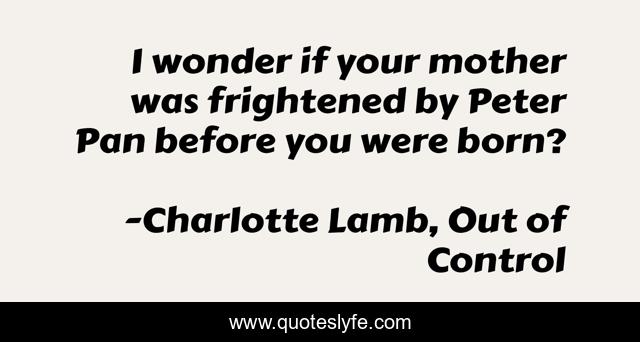 I wonder if your mother was frightened by Peter Pan before you were born?