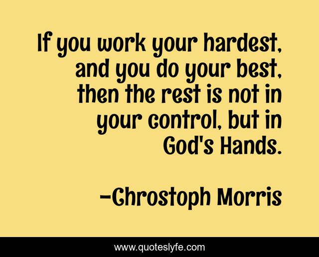 If you work your hardest, and you do your best, then the rest is not in your control, but in God's Hands.