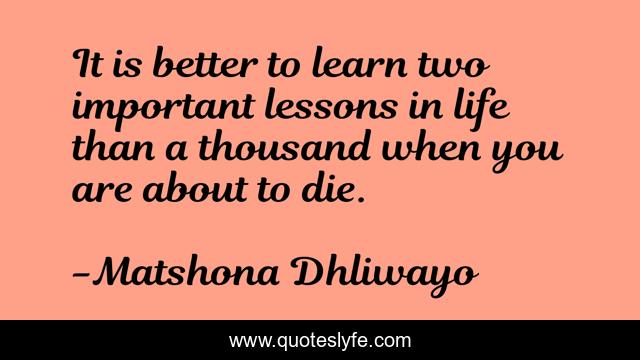 It is better to learn two important lessons in life than a thousand when you are about to die.