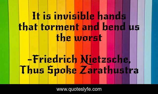 It is invisible hands that torment and bend us the worst