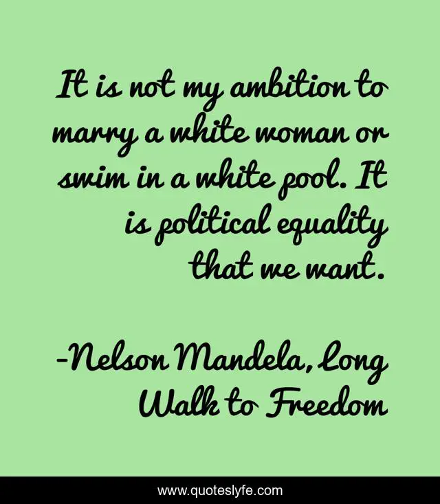 It is not my ambition to marry a white woman or swim in a white pool. It is political equality that we want.